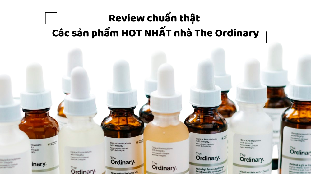 Review tất tần tật các sản phẩm The Ordinary đang hot nhất hiện nay