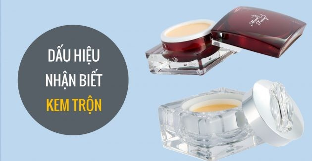 Tác hại và dấu hiệu nhận biết KEM TRỘN bạn nên cẩn thận khi mua mỹ phẩm
