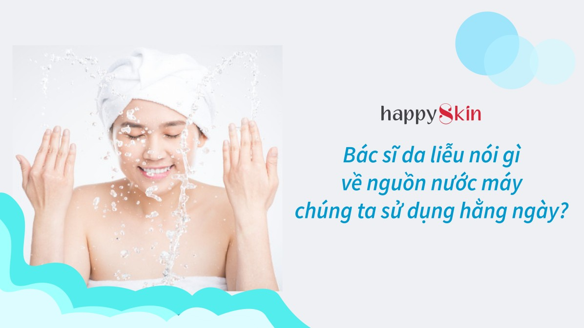 Bác sĩ da liễu nói gì về nguồn nước máy chúng ta sử dụng hằng ngày?