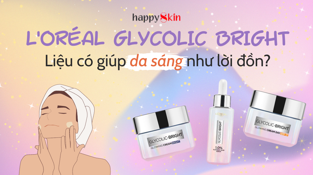 Kiểm chứng hiệu quả dưỡng sáng của 3 sản phẩm siêu hot nhà L’Oréal – Glycolic Bright